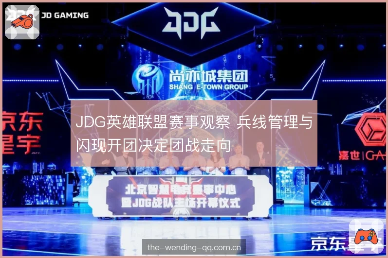 JDG英雄联盟赛事观察 兵线管理与闪现开团决定团战走向 JDG英雄联盟赛事观察 兵线管理与闪现开团决定团战走向